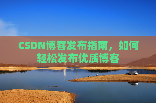 CSDN博客发布指南,如何轻松发布优质博客