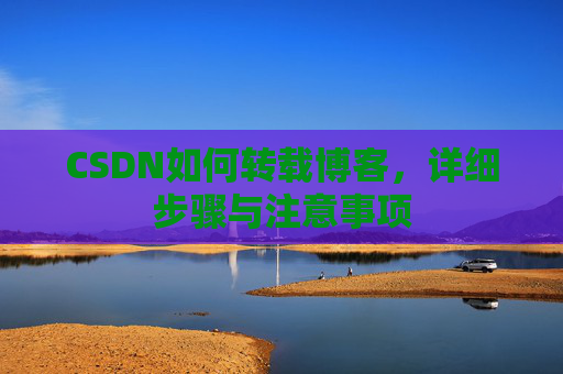 CSDN如何转载博客,详细步骤与注意事项