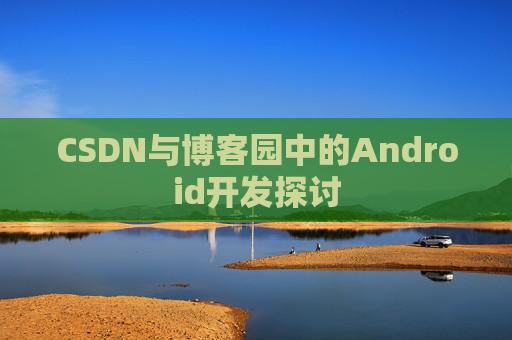 CSDN与博客园中的Android开发探讨