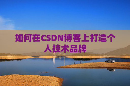 如何在CSDN博客上打造个人技术品牌