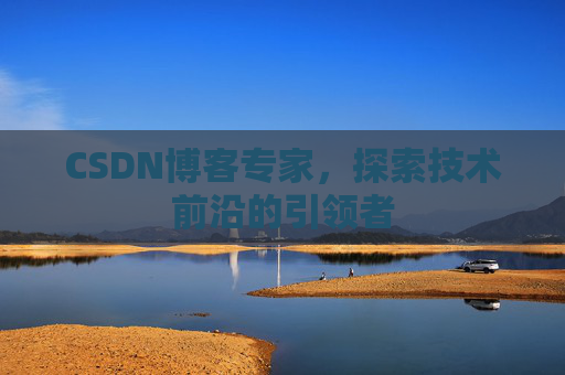 CSDN博客专家，探索技术前沿的引领者