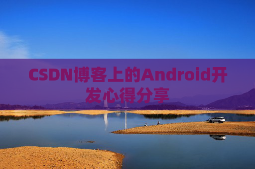 CSDN博客上的Android开发心得分享